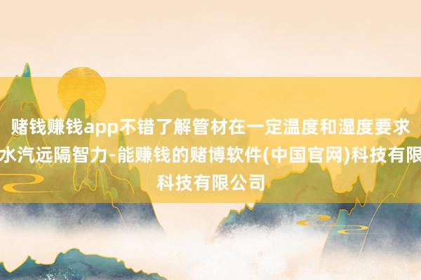 赌钱赚钱app不错了解管材在一定温度和湿度要求下的水汽远隔智力-能赚钱的赌博软件(中国官网)科技有限公司