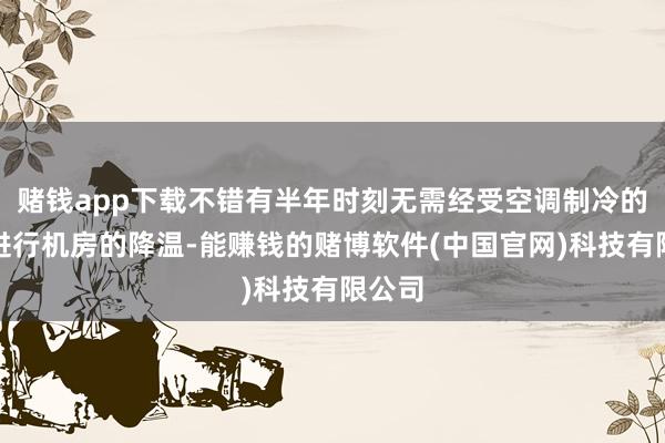 赌钱app下载不错有半年时刻无需经受空调制冷的风景进行机房的降温-能赚钱的赌博软件(中国官网)科技有限公司