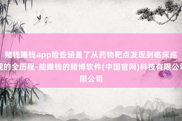 赌钱赚钱app险些涵盖了从药物靶点发现到临床巡视的全历程-能赚钱的赌博软件(中国官网)科技有限公司