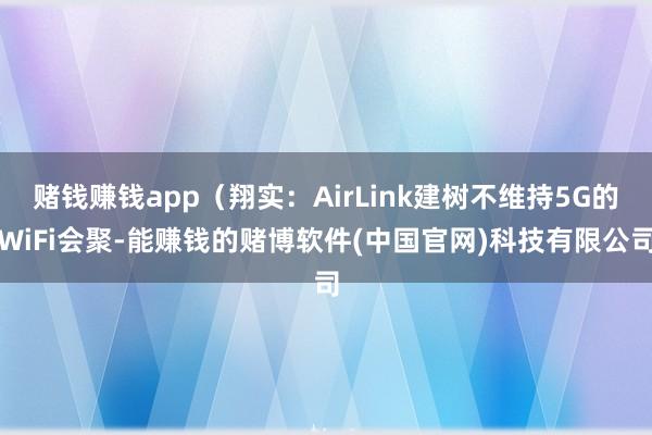 赌钱赚钱app（翔实：AirLink建树不维持5G的WiFi会聚-能赚钱的赌博软件(中国官网)科技有限公司