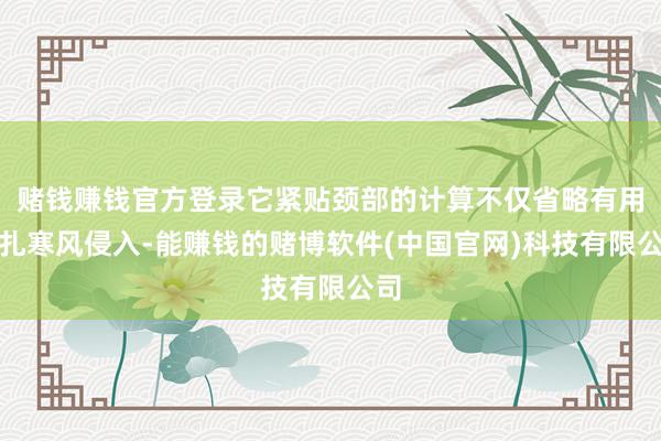 赌钱赚钱官方登录它紧贴颈部的计算不仅省略有用驻扎寒风侵入-能赚钱的赌博软件(中国官网)科技有限公司