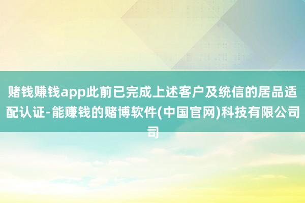 赌钱赚钱app此前已完成上述客户及统信的居品适配认证-能赚钱的赌博软件(中国官网)科技有限公司